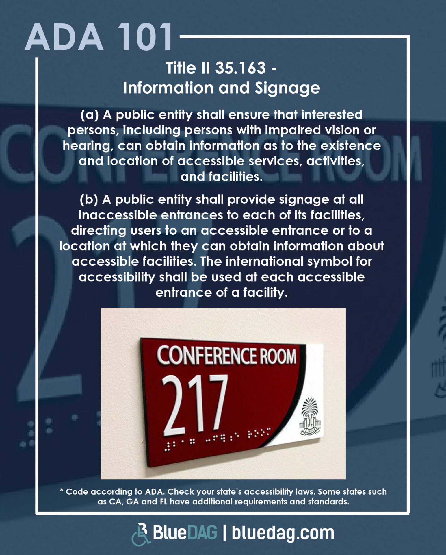 Title II 35.163 - Information and Signage (a) A public entity shall ensure that interested persons, including persons with impaired vision or hearing, can obtain information as to the existence and location of accessible services, activities, and facilities. (b) A public entity shall provide signage at all inaccessible entrances to each of its facilities, directing users to an accessible entrance or to a location at which they can obtain information about accessible facilities. The international symbol for accessibility shall be used at each accessible entrance of a facility.